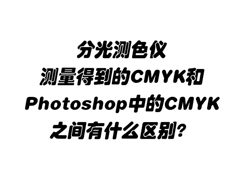 分光测色仪测量得到的CMYK和Photoshop中的CMYK之间有什么区别？